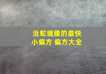 治蛇缠腰的最快小偏方 偏方大全